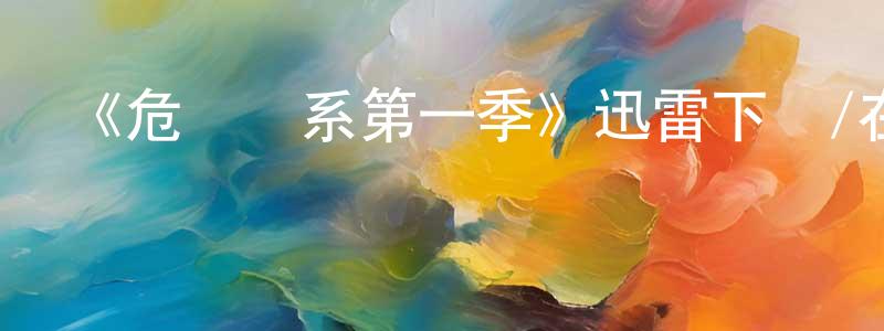 陳軍吉的動漫綜藝大全,《危險關系第一季》迅雷下載/在線觀看-都市情感-美劇天堂